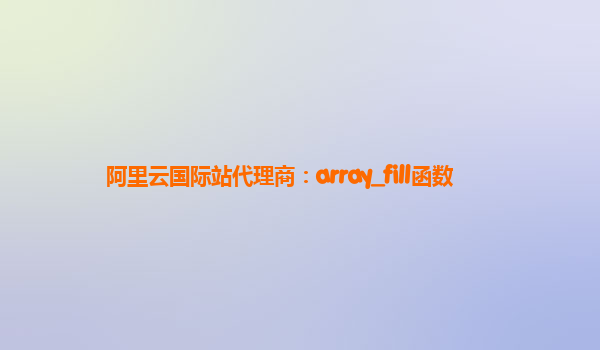 阿里云国际站代理商：array_fill函数