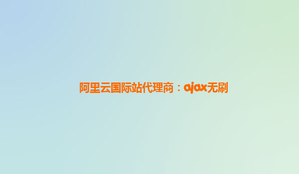 阿里云国际站代理商：ajax无刷