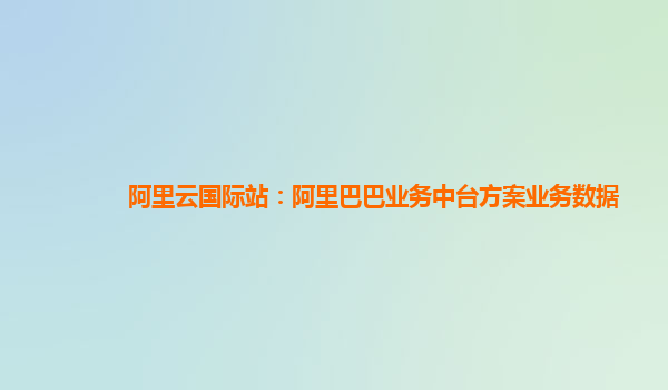 阿里云国际站：阿里巴巴业务中台方案业务数据