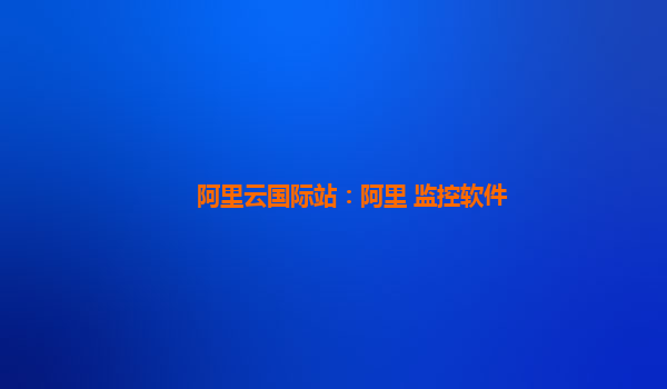 阿里云国际站：阿里 监控软件