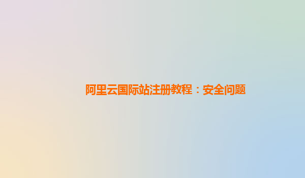 阿里云国际站注册教程：安全问题
