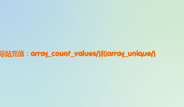 阿里云国际站充值：array_count_values()和array_unique()