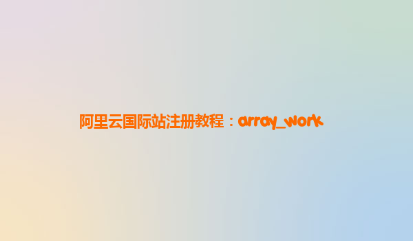 阿里云国际站注册教程：array_work