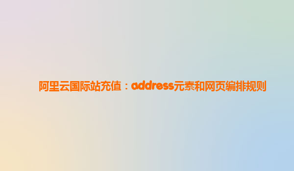 阿里云国际站充值：address元素和网页编排规则