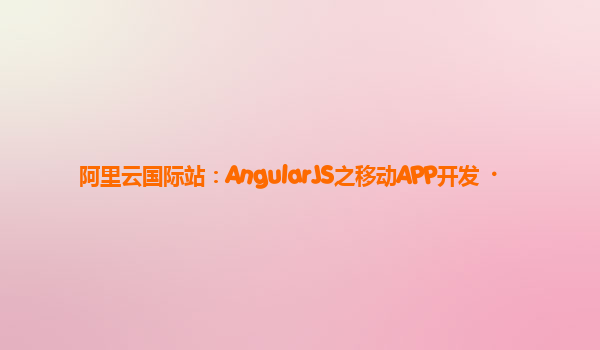 阿里云国际站：AngularJS之移动APP开发