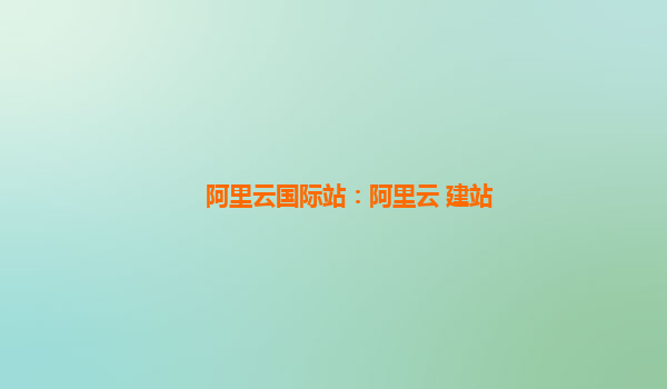 阿里云国际站：阿里云 建站