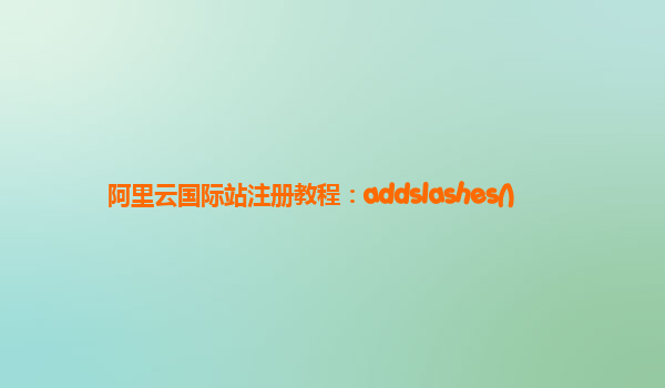 阿里云国际站注册教程：addslashes()