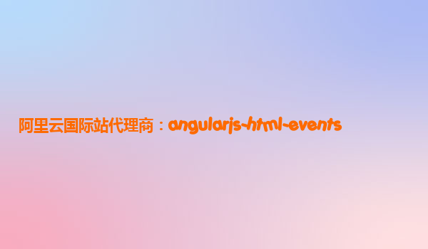 阿里云国际站代理商：angularjs-html-events