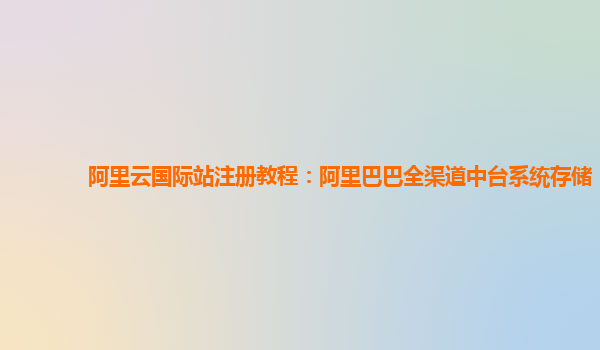 阿里云国际站注册教程：阿里巴巴全渠道中台系统存储