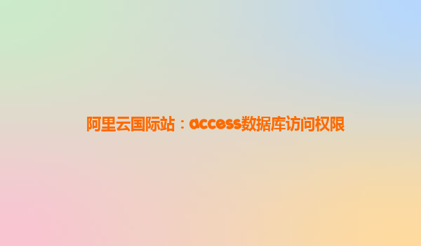 阿里云国际站：access数据库访问权限