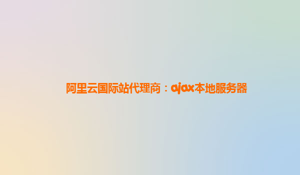 阿里云国际站代理商：ajax本地服务器