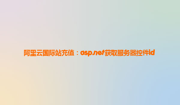 阿里云国际站充值：asp.net获取服务器控件id