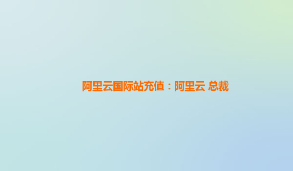 阿里云国际站充值：阿里云 总裁
