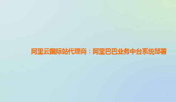 阿里云国际站代理商：阿里巴巴业务中台系统部署