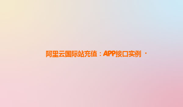 阿里云国际站充值：APP接口实例
