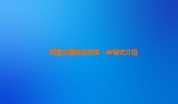 阿里云国际站充值：ar模式介绍