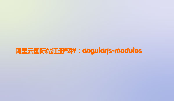 阿里云国际站注册教程：angularjs-modules