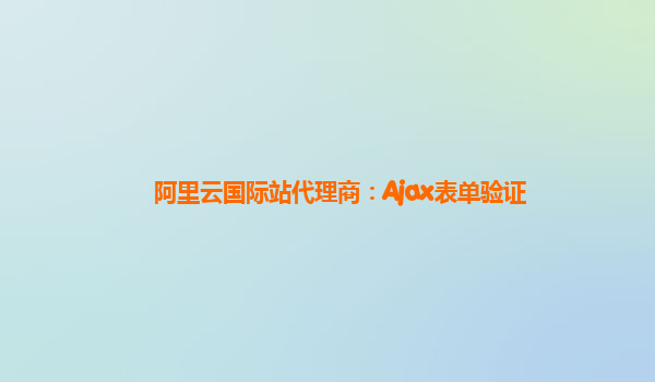 阿里云国际站代理商：Ajax表单验证