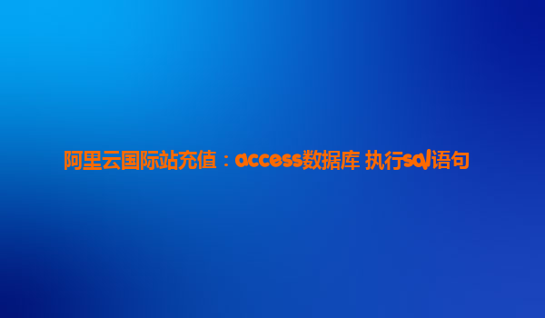 阿里云国际站充值：access数据库+执行sql语句