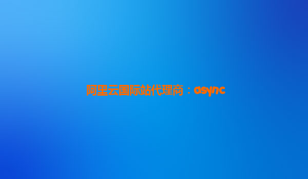 阿里云国际站代理商：async