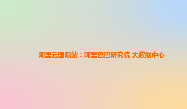 阿里云国际站：阿里巴巴研究院 大数据中心