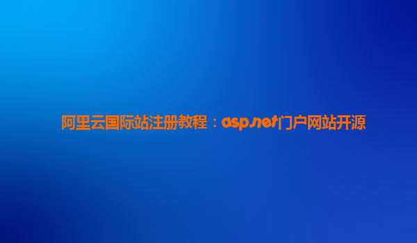 阿里云国际站注册教程：asp.net门户网站开源