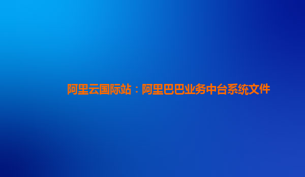 阿里云国际站：阿里巴巴业务中台系统文件