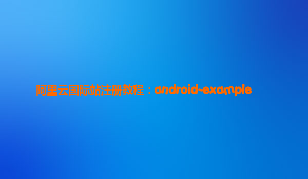 阿里云国际站注册教程：android-example