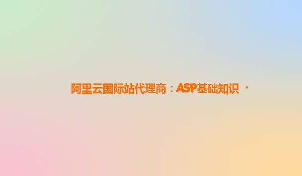 阿里云国际站代理商：ASP基础知识