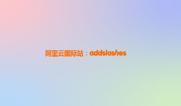 阿里云国际站：addslashes