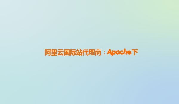 阿里云国际站代理商：Apache下