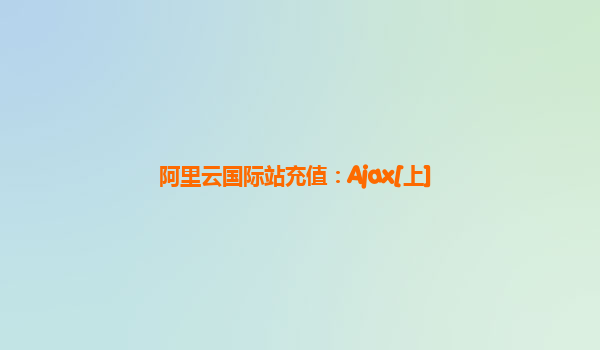 阿里云国际站充值：Ajax[上]