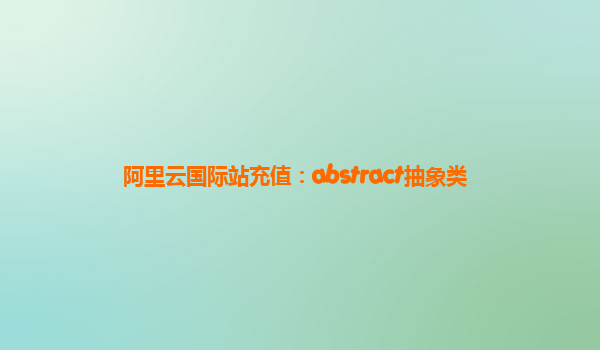 阿里云国际站充值：abstract抽象类