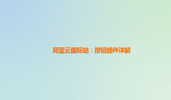 阿里云国际站：按钮插件详解