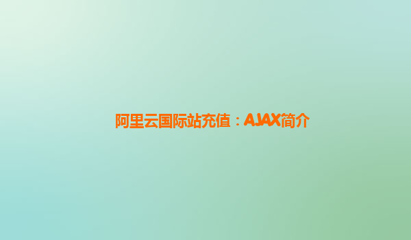 阿里云国际站充值：AJAX简介