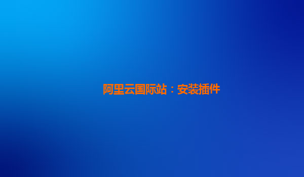 阿里云国际站：安装插件