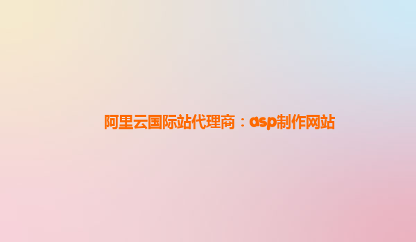 阿里云国际站代理商：asp制作网站