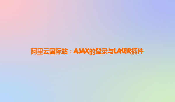 阿里云国际站：AJAX的登录与LAYER插件