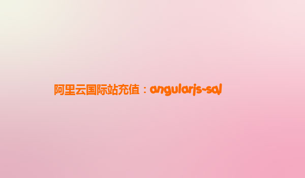 阿里云国际站充值：angularjs-sql