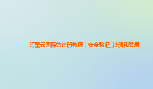 阿里云国际站注册教程：安全验证_注册和登录