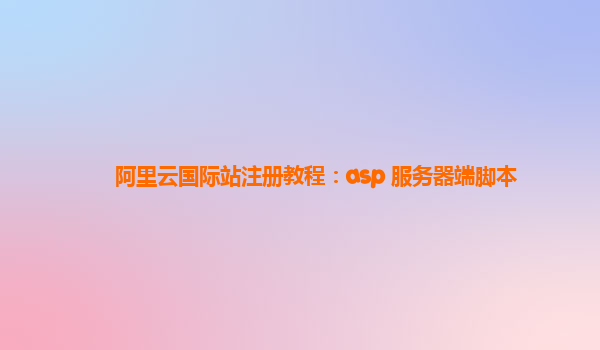 阿里云国际站注册教程：asp 服务器端脚本