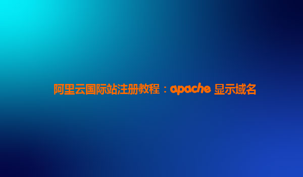 阿里云国际站注册教程：apache 显示域名