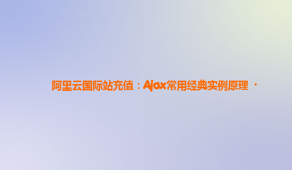 阿里云国际站充值：Ajax常用经典实例原理