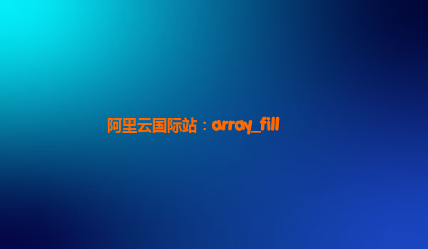 阿里云国际站：array_fill