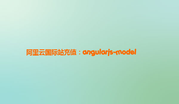 阿里云国际站充值：angularjs-model