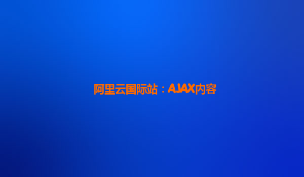 阿里云国际站：AJAX内容