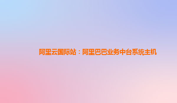 阿里云国际站：阿里巴巴业务中台系统主机