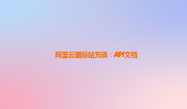 阿里云国际站充值：API文档