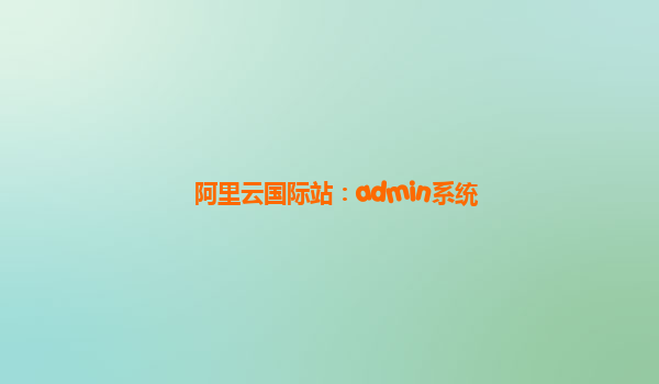 阿里云国际站：admin系统