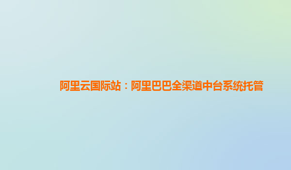 阿里云国际站：阿里巴巴全渠道中台系统托管